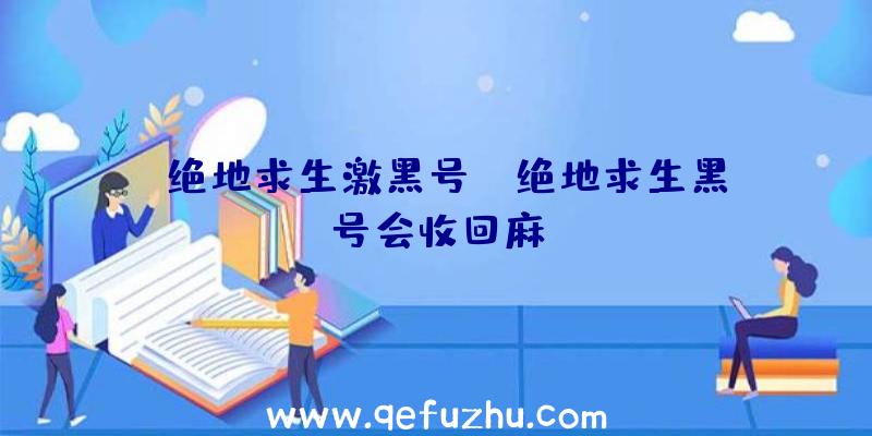 「绝地求生激黑号」|绝地求生黑号会收回麻